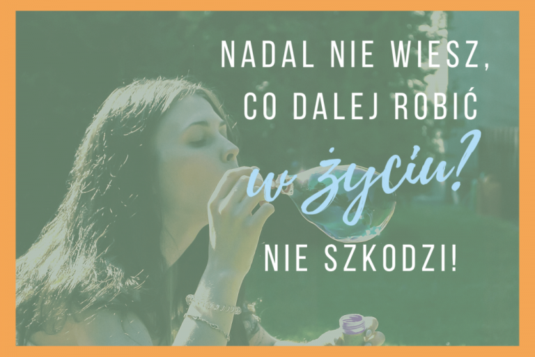 „Nie wiem, co robić w życiu”. Nie szkodzi!