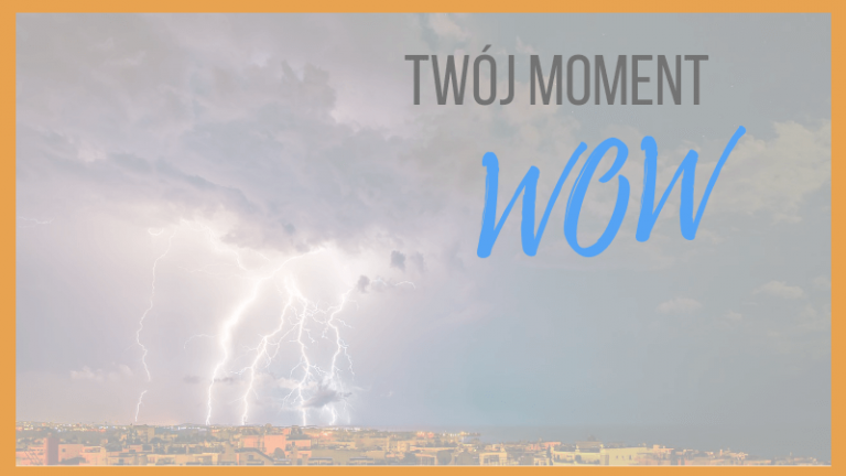 Twój moment WOW – kiedy wiesz, że to właśnie to…